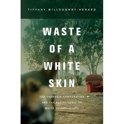 Waste of a White Skin: The Carnegie Corporation and the Racial Logic of White Vulnerability