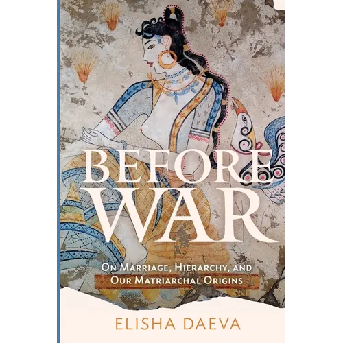 Before War: On Marriage, Hierarchy, and Our Matriarchal Origins - Paperback
