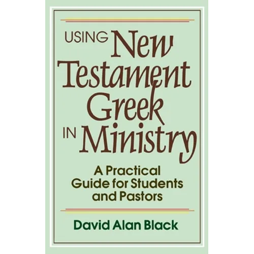 Using New Testament Greek in Ministry: A Practical Guide for Students and Pastors - Paperback
