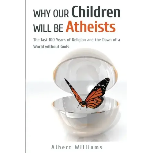 Why Our Children Will Be Atheists: The Last 100 Years of Religion, and the Dawn of a World without Gods - Paperback