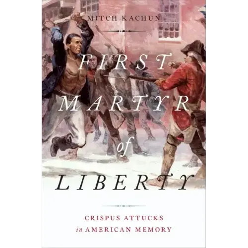 First Martyr of Liberty: Crispus Attucks in American Memory - Hardcover