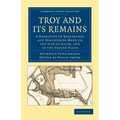 Troy and Its Remains: A Narrative of Researches and Discoveries Made on the Site of Ilium, and in the Trojan Plain
