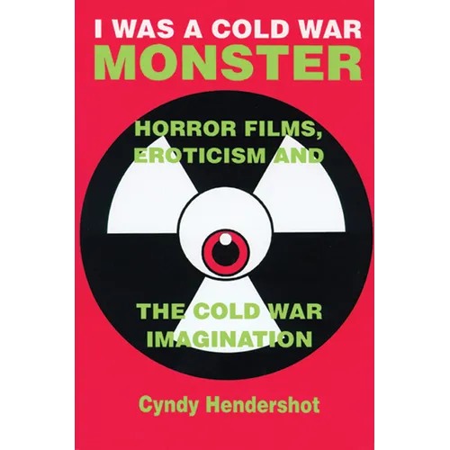 I Was a Cold War Monster: Horror Films, Eroticism, and the Cold War Imagination - Paperback