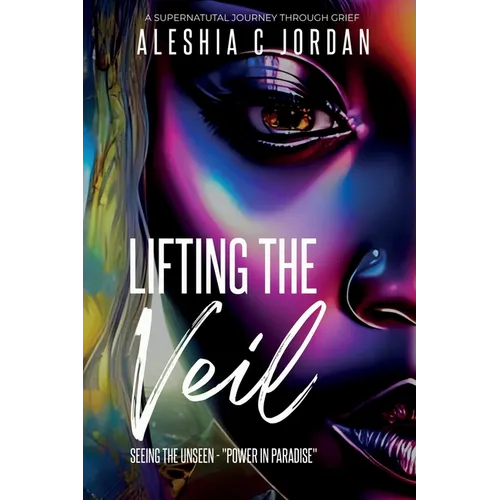 Lifting The Veil: Seeing the Unseen - Power in Paradise - A Supernatural Journey Through Grief - Paperback