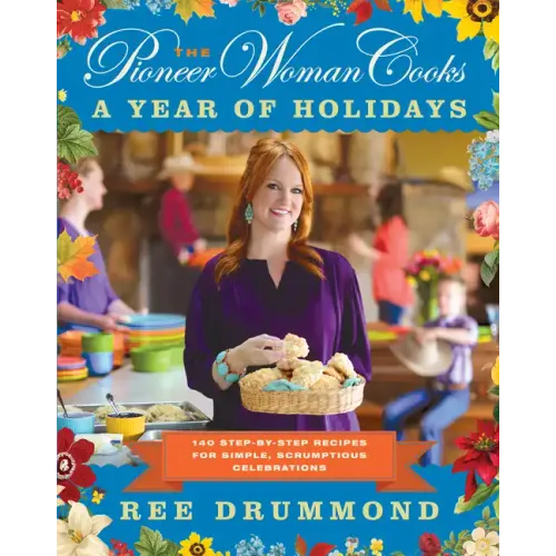The Pioneer Woman Cooks--A Year of Holidays: 140 Step-By-Step Recipes for Simple, Scrumptious Celebrations - Hardcover