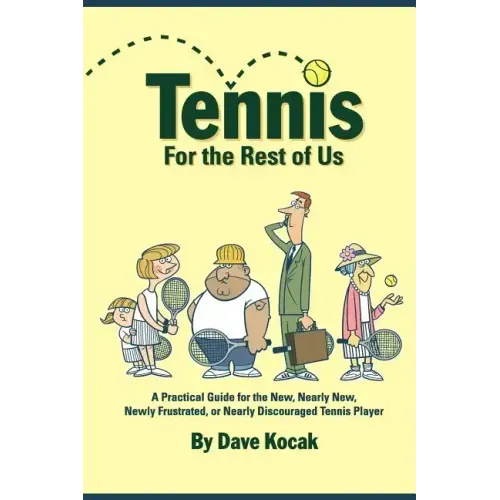 Tennis For The Rest Of Us: A Practical Guide For The New, Nearly New, Newly Frustrated Or Nearly Discouraged Tennis Player - Paperback