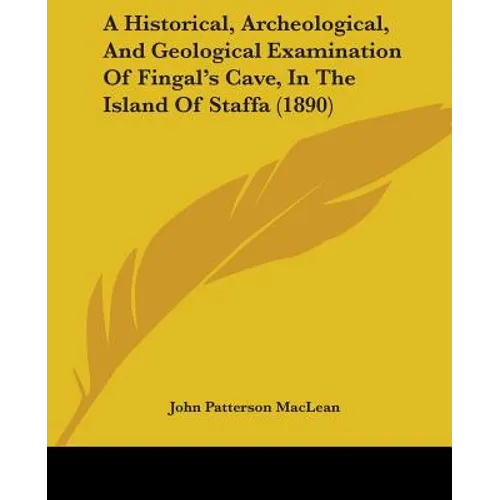 A Historical, Archeological, And Geological Examination Of Fingal's Cave, In The Island Of Staffa (1890) - Paperback