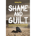 Shame and Guilt: Overcoming Shame and Guilt: Step By Step Guide On How to Overcome Shame and Guilt for Good
