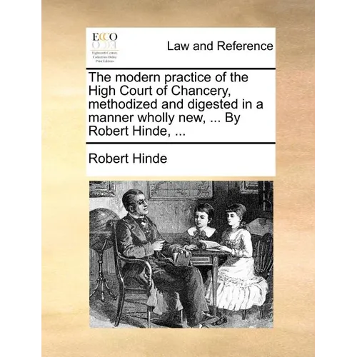 The modern practice of the High Court of Chancery, methodized and digested in a manner wholly new, ... By Robert Hinde, ... - Paperback