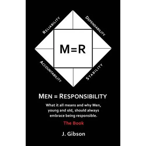 Men = Responsibility: What It All Means And Why Men, Young And Old, Should Always Embrace Being Responsible