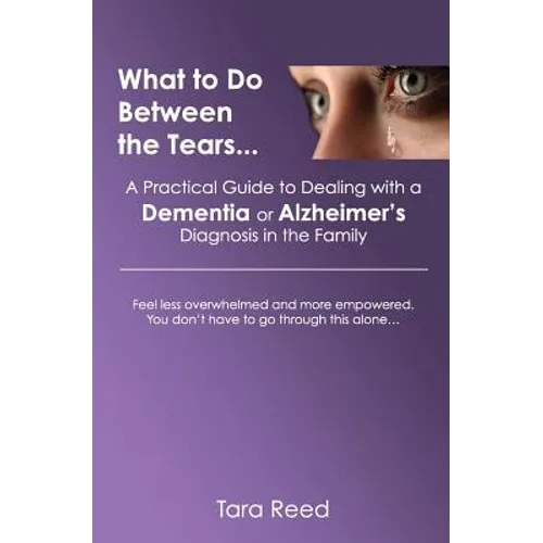 What to Do Between the Tears...: A Practical Guide to Dealing with a Dementia or Alzheimer's Diagnosis in the Family - Paperback