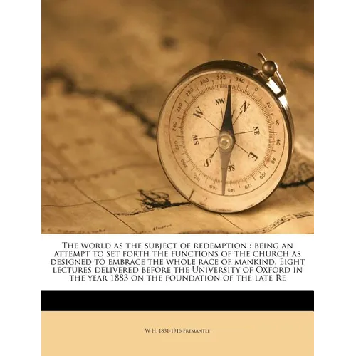 The World as the Subject of Redemption: Being an Attempt to Set Forth the Functions of the Church as Designed to Embrace the Whole Race of Mankind. Ei