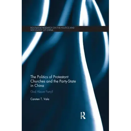 The Politics of Protestant Churches and the Party-State in China: God Above Party? - Paperback