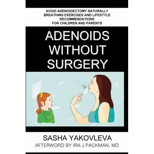 Adenoids Without Surgery: Avoid Adenoidectomy Naturally. Breathing Exercises And Lifestyle Recommendations For Children And Parents - Paperback