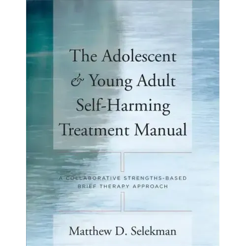 Adolescent & Young Adult Self-Harming Treatment Manual: A Collaborative Strengths-Based Brief Therapy Approach - Paperback