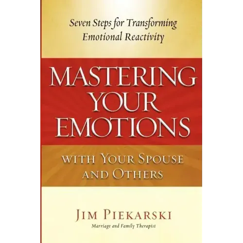 Mastering Your Emotions with Your Spouse and Others: Seven Steps for Transforming Emotional Reactivity - Paperback