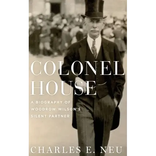 Colonel House: A Biography of Woodrow Wilson's Silent Partner - Hardcover