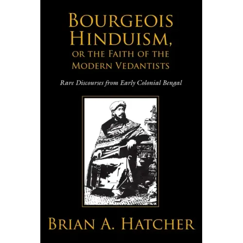 Bourgeois Hinduism, or Faith of the Modern Vedantists: Rare Discourses from Early Colonial Bengal - Paperback