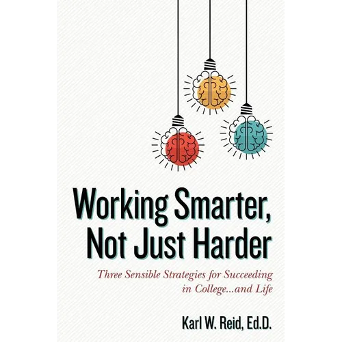 Working Smarter, Not Just Harder: Three Sensible Strategies for Succeeding in College...and Life - Paperback
