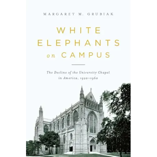 White Elephants on Campus: The Decline of the University Chapel in America, 1920-1960 - Paperback