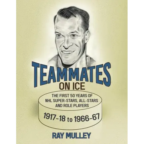 Teammates on Ice: The First 50 Years of NHL Super-Stars, All-Stars and Role Players 1917-18 to 1966-67 - Paperback