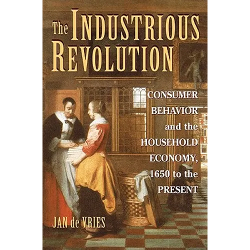 The Industrious Revolution: Consumer Behavior and the Household Economy, 1650 to the Present