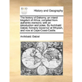 The History of Dahomy, an Inland Kingdom of Africa; Compiled from Authentic Memoirs; With an Introduction and Notes. by Archibald Dalzel, Formerly Gov