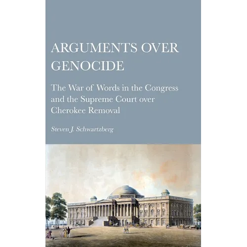 Arguments over Genocide: The War of Words in the Congress and the Supreme Court over Cherokee Removal - Hardcover