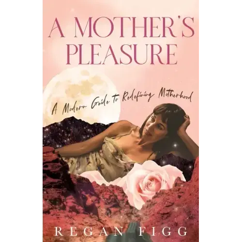 A Mother's Pleasure: A Modern Guide to Redefining Motherhood - Paperback