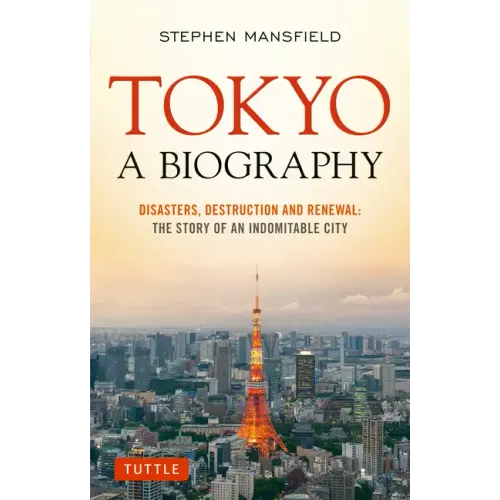 Tokyo: A Biography: Disasters, Destruction and Renewal: The Story of an Indomitable City - Paperback