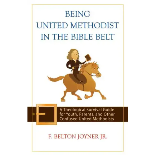 Being United Methodist in the Bible Belt: Theological Survival Gde for Youth, Parents, & Other Confused United Methodists - Paperback
