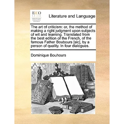 The Art of Criticism: Or, the Method of Making a Right Judgment Upon Subjects of Wit and Learning. Translated from the Best Edition of the F - Paperback