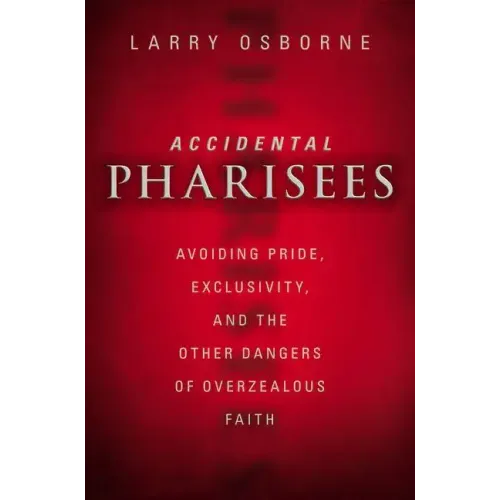 Accidental Pharisees: Avoiding Pride, Exclusivity, and the Other Dangers of Overzealous Faith - Paperback