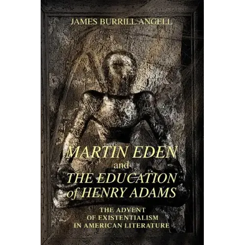 Martin Eden and The Education of Henry Adams: The Advent of Existentialism in American Literature - Paperback