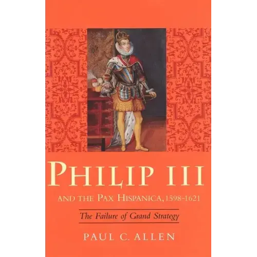 Philip III and the Pax Hispanica, 1598-1621: The Failure of Grand Strategy - Hardcover