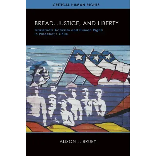 Bread, Justice, and Liberty: Grassroots Activism and Human Rights in Pinochet's Chile - Hardcover