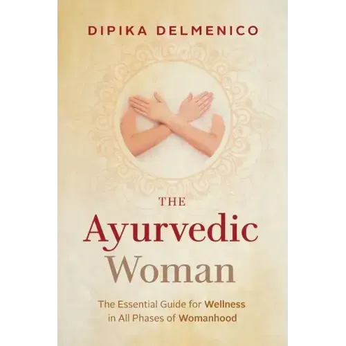 The Ayurvedic Woman: The Essential Guide for Wellness in All Phases of Womanhood - Paperback