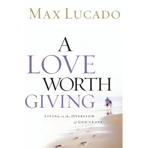 A Love Worth Giving: Living in the Overflow of God's Love - Paperback