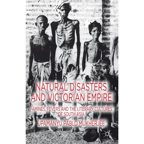 Natural Disasters and Victorian Empire: Famines, Fevers and the Literary Cultures of South Asia - Hardcover