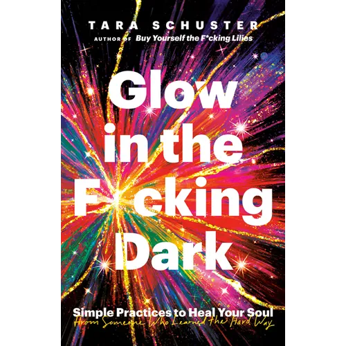 Glow in the F*cking Dark: Simple Practices to Heal Your Soul, from Someone Who Learned the Hard Way - Paperback