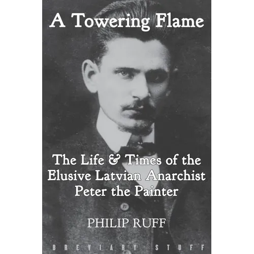 A Towering Flame: The Life & Times of the Elusive Latvian Anarchist Peter the Painter - Paperback