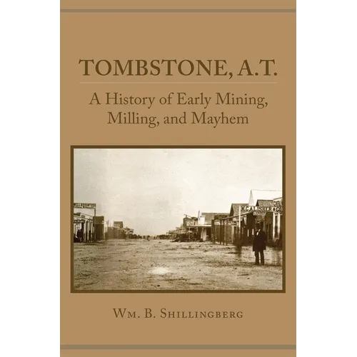 Tombstone, A.T.: A History of Early Mining, Milling, and Mayhem - Paperback