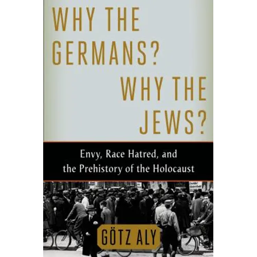 Why the Germans? Why the Jews?: Envy, Race Hatred, and the Prehistory of the Holocaust