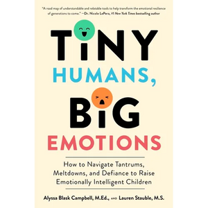 Tiny Humans, Big Emotions: How to Navigate Tantrums, Meltdowns, and Defiance to Raise Emotionally Intelligent Children - Paperback