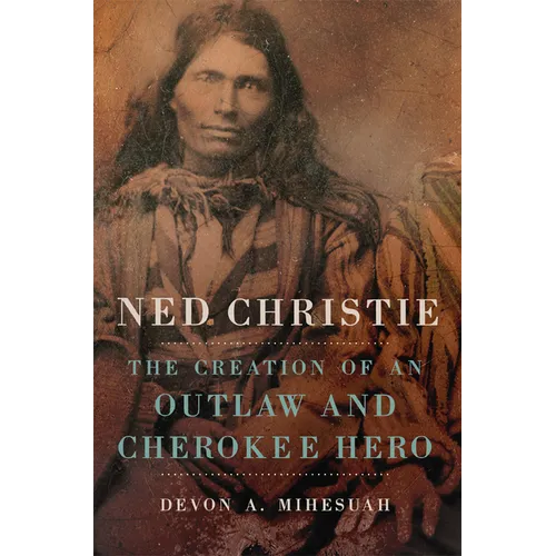 Ned Christie: The Creation of an Outlaw and Cherokee Hero - Hardcover