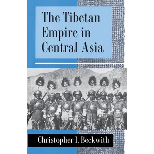 The Tibetan Empire in Central Asia: A History of the Struggle for Great Power Among Tibetans, Turks, Arabs, and Chinese During the Early Middle Ages