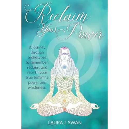 Reclaim Your Power: A journey through archetypes to remember, reclaim, and rebirth your true feminine power and wholeness