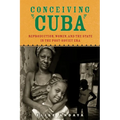 Conceiving Cuba: Reproduction, Women, and the State in the Post-Soviet Era