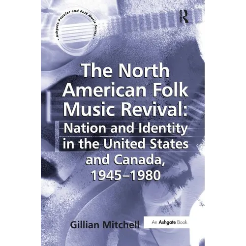 The North American Folk Music Revival: Nation and Identity in the United States and Canada, 1945-1980 - Paperback