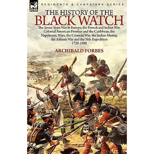 The History of the Black Watch: the Seven Years War in Europe, the French and Indian War, Colonial American Frontier and the Caribbean, the Napoleonic - Paperback